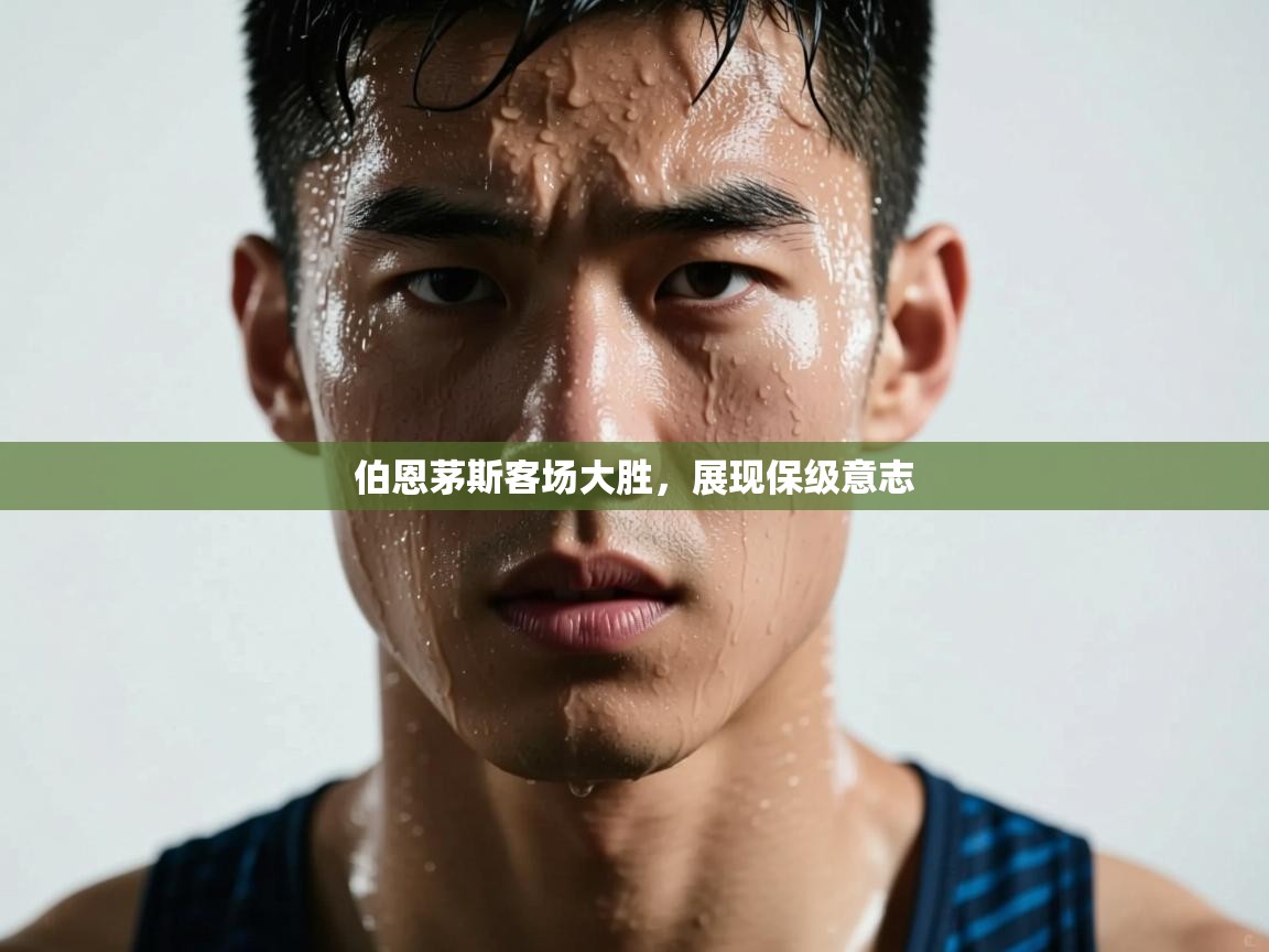 开云直播-伯恩茅斯客场大胜，展现保级意志