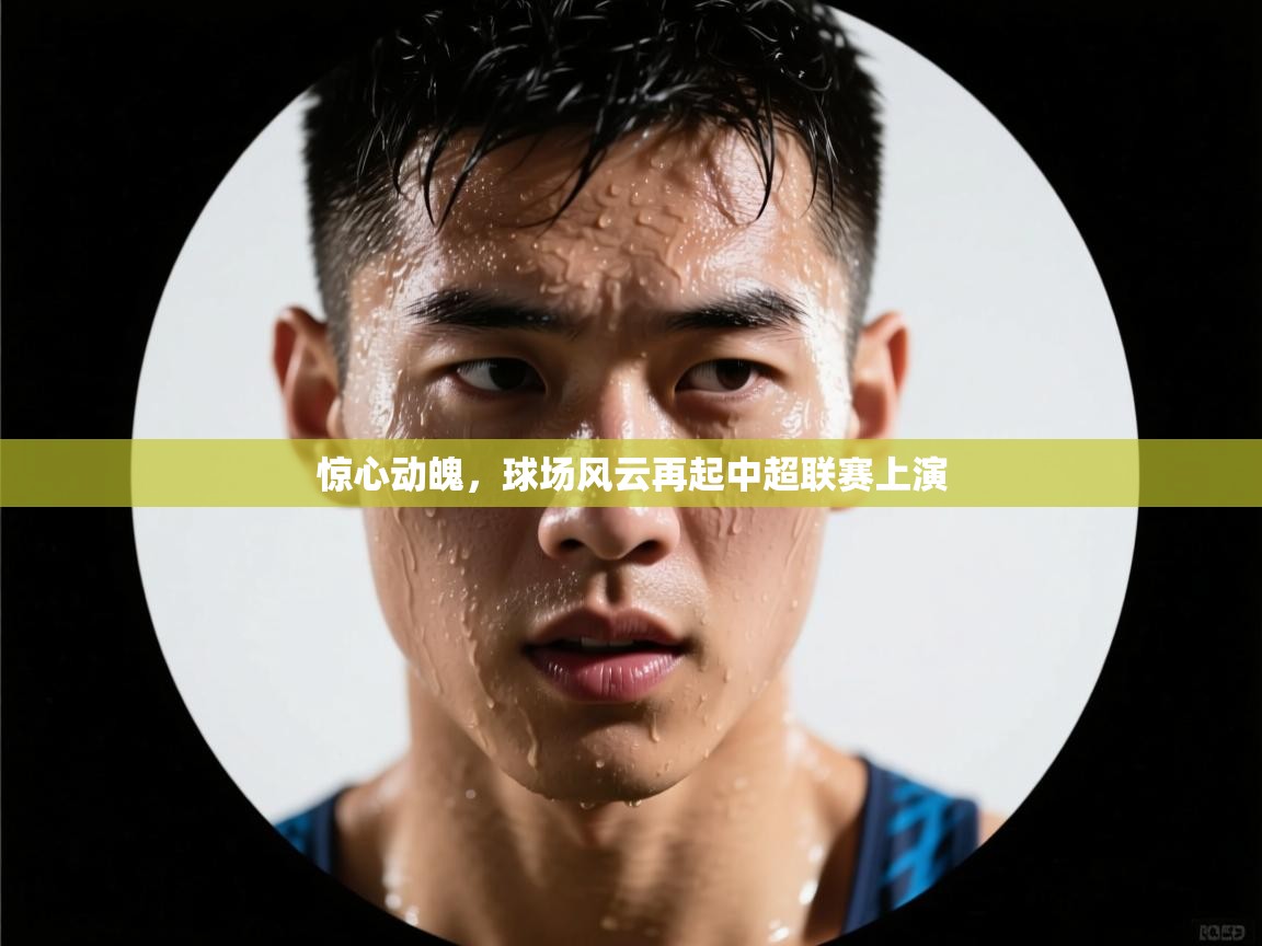 云开体育官网登录入口手机版-惊心动魄,球场风云再起中超联赛上演  第3张