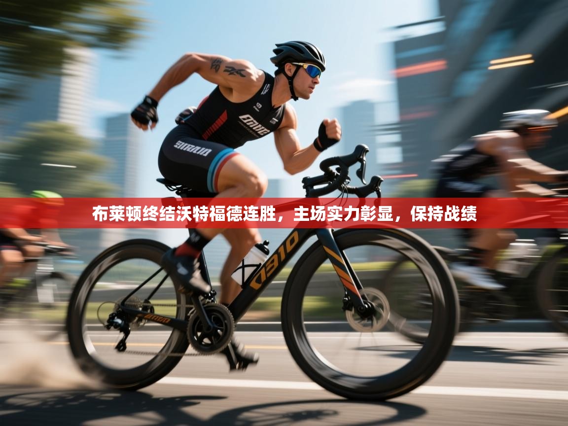 云开体育app登录入口-布莱顿终结沃特福德连胜，主场实力彰显，保持战绩  第2张