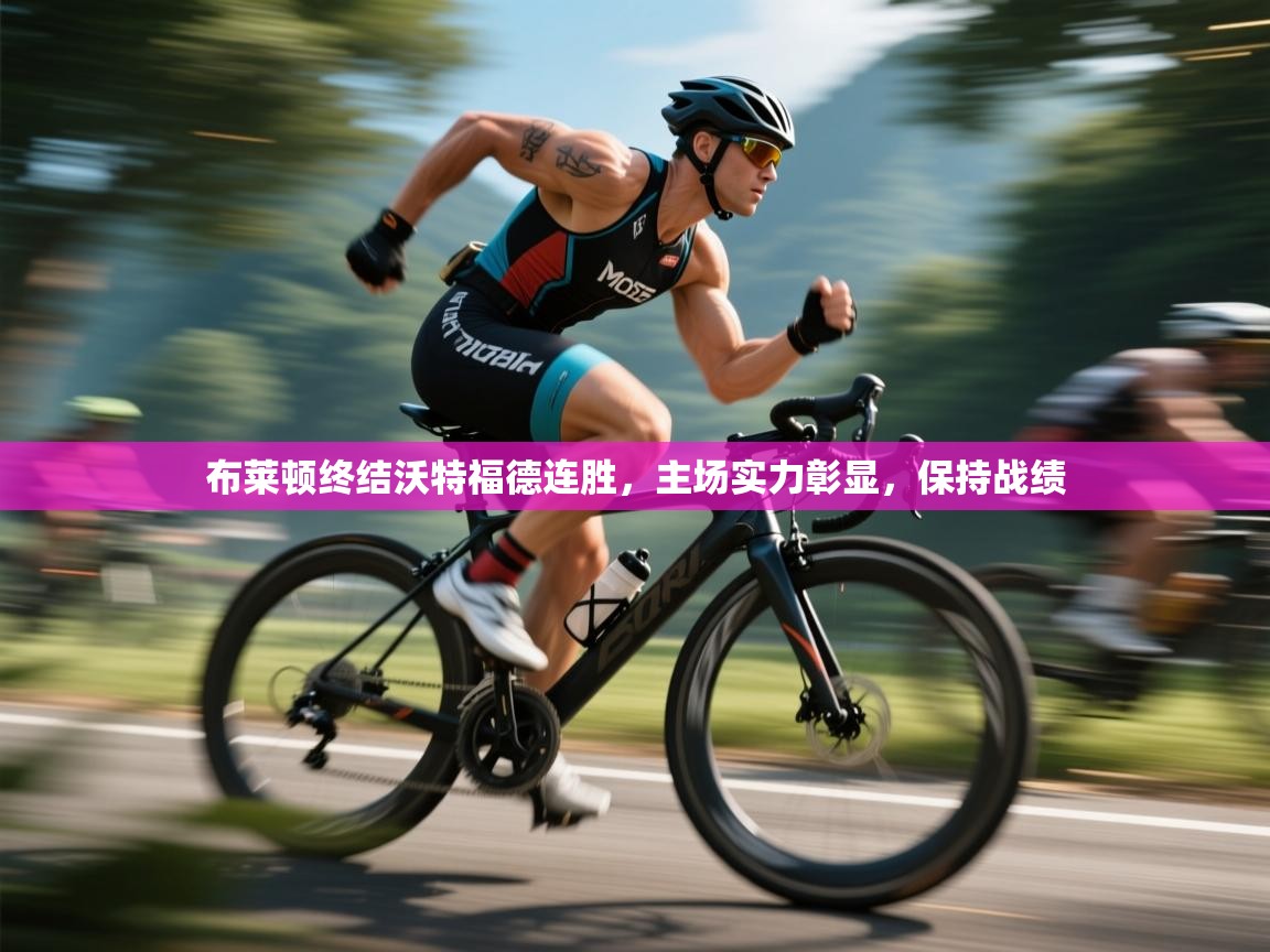 云开体育app登录入口-布莱顿终结沃特福德连胜，主场实力彰显，保持战绩  第3张