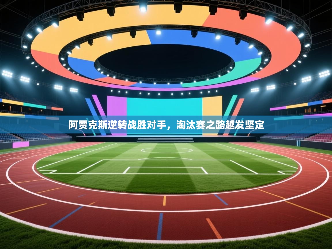 云开体育app官网入口网页版-阿贾克斯逆转战胜对手,淘汰赛之路越发坚定 第3张