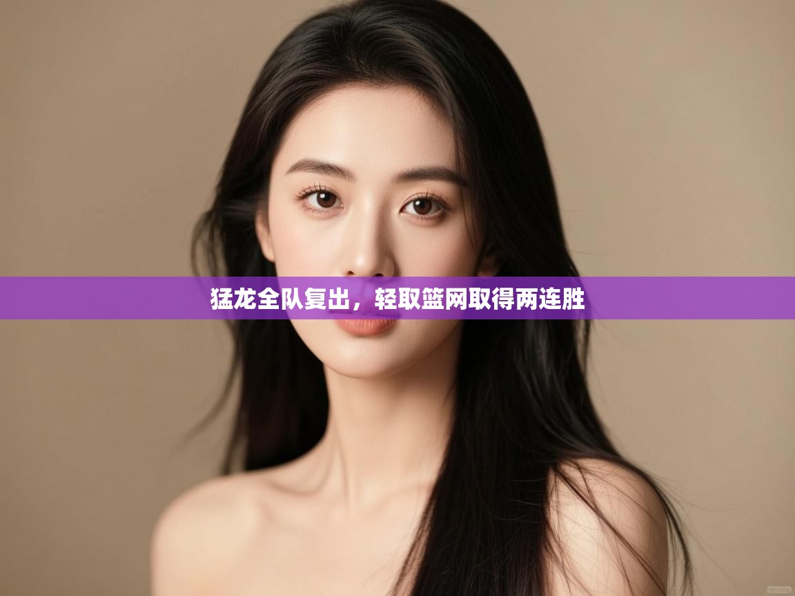 开云赛事-猛龙全队复出，轻取篮网取得两连胜