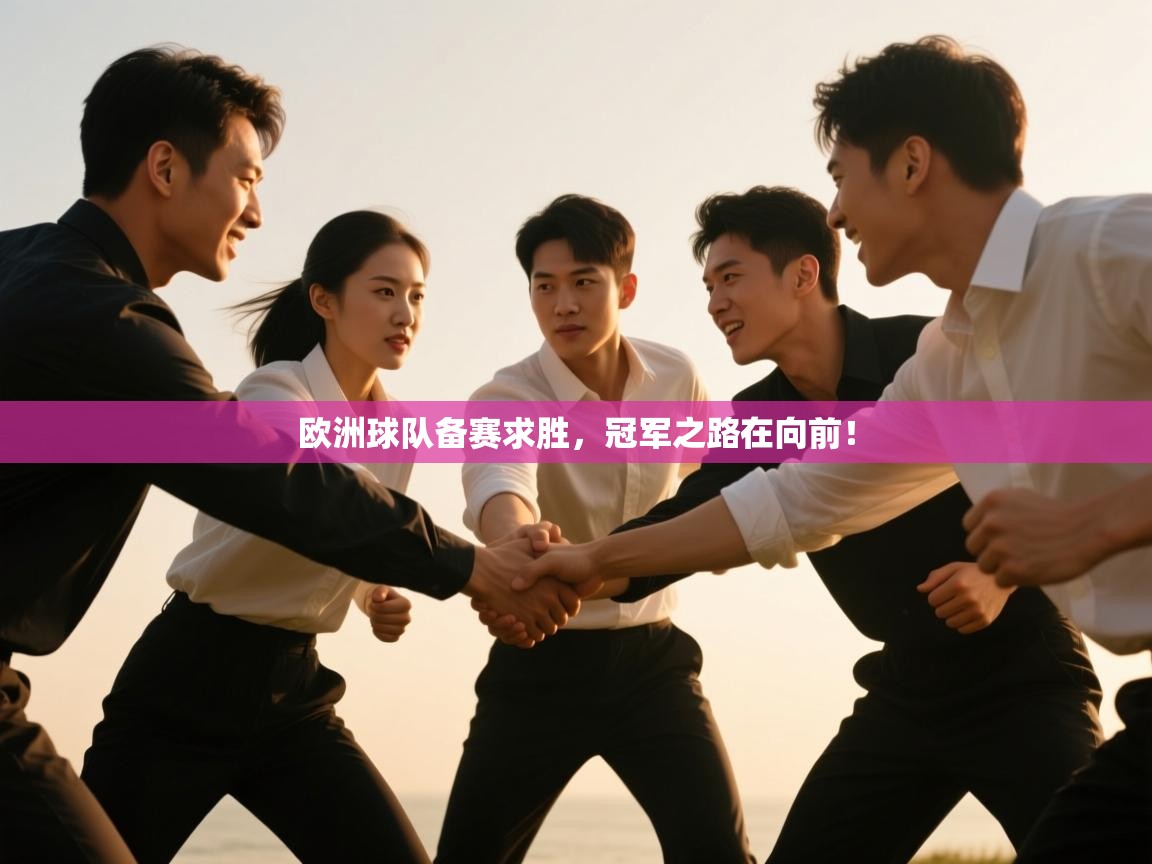 开云体育app官网-欧洲球队备赛求胜,冠军之路在向前! 第3张