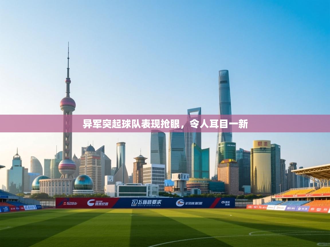 kaiyun-异军突起球队表现抢眼，令人耳目一新