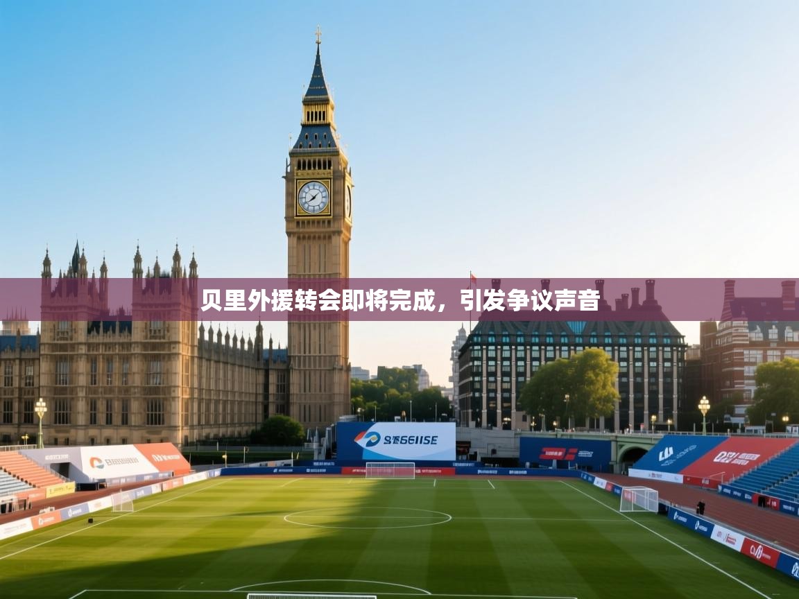 开云体育app安装-贝里外援转会即将完成，引发争议声音  第3张