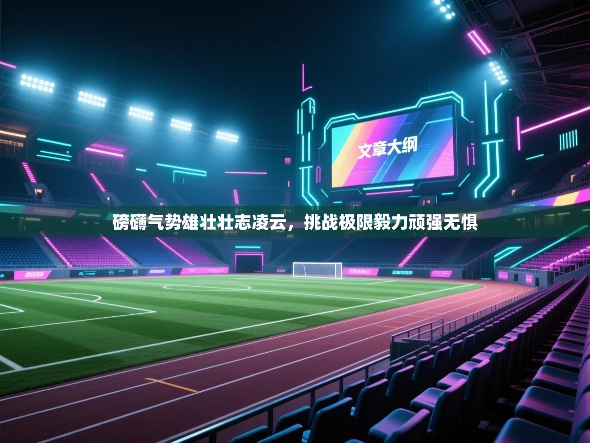 云开体育app官网入口-磅礴气势雄壮壮志凌云，挑战极限毅力顽强无惧  第2张