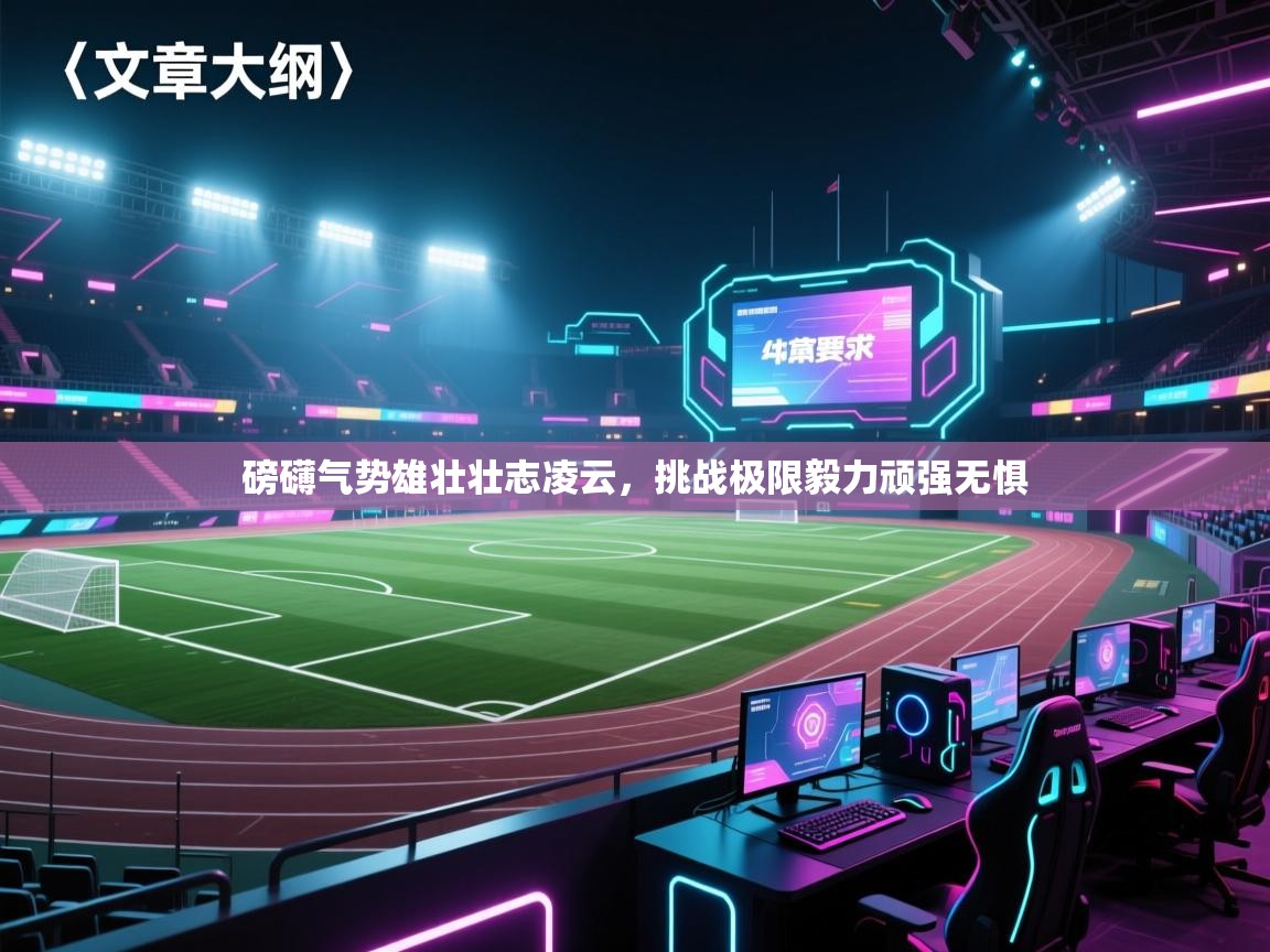 云开体育app官网入口-磅礴气势雄壮壮志凌云，挑战极限毅力顽强无惧  第3张