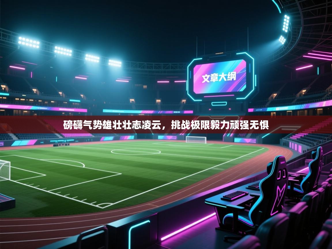 云开体育app官网入口-磅礴气势雄壮壮志凌云，挑战极限毅力顽强无惧  第4张