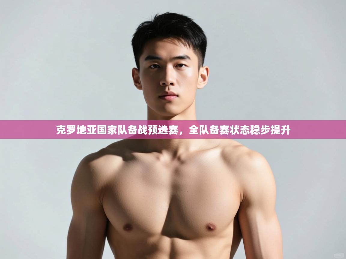 开云体育app官网-克罗地亚国家队备战预选赛，全队备赛状态稳步提升  第1张