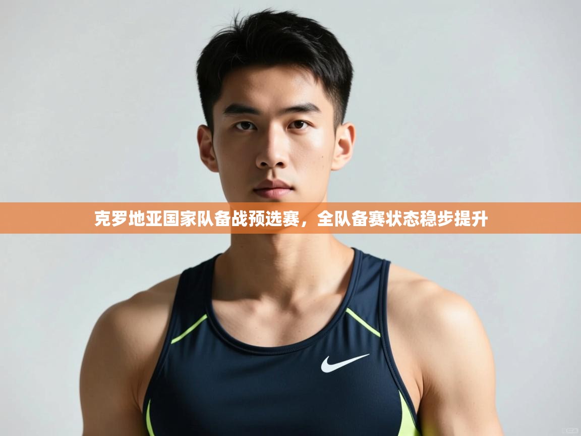 开云体育app官网-克罗地亚国家队备战预选赛，全队备赛状态稳步提升  第2张