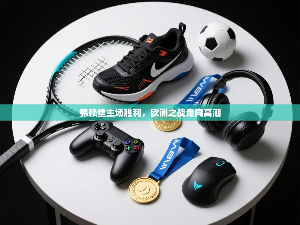 开云体育在线网址-弗赖堡主场胜利,欧洲之战走向高潮 第3张