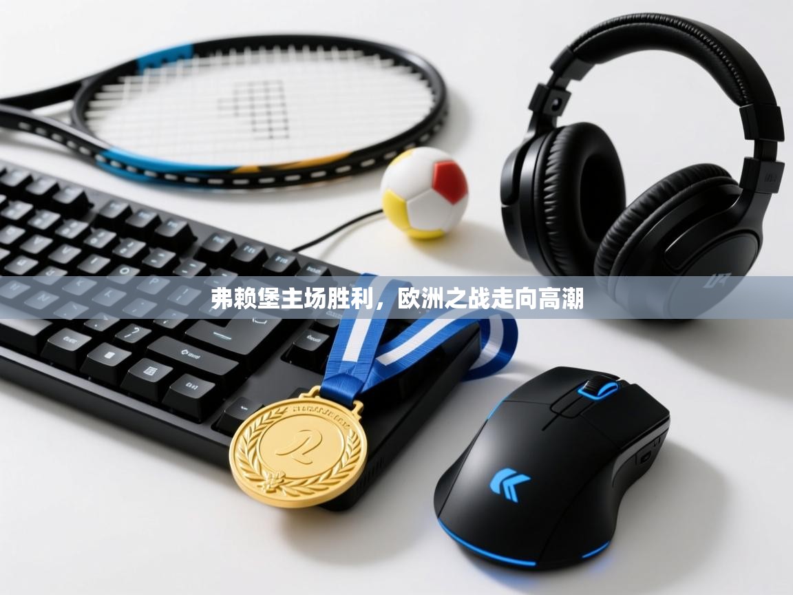 开云体育在线网址-弗赖堡主场胜利,欧洲之战走向高潮 第4张