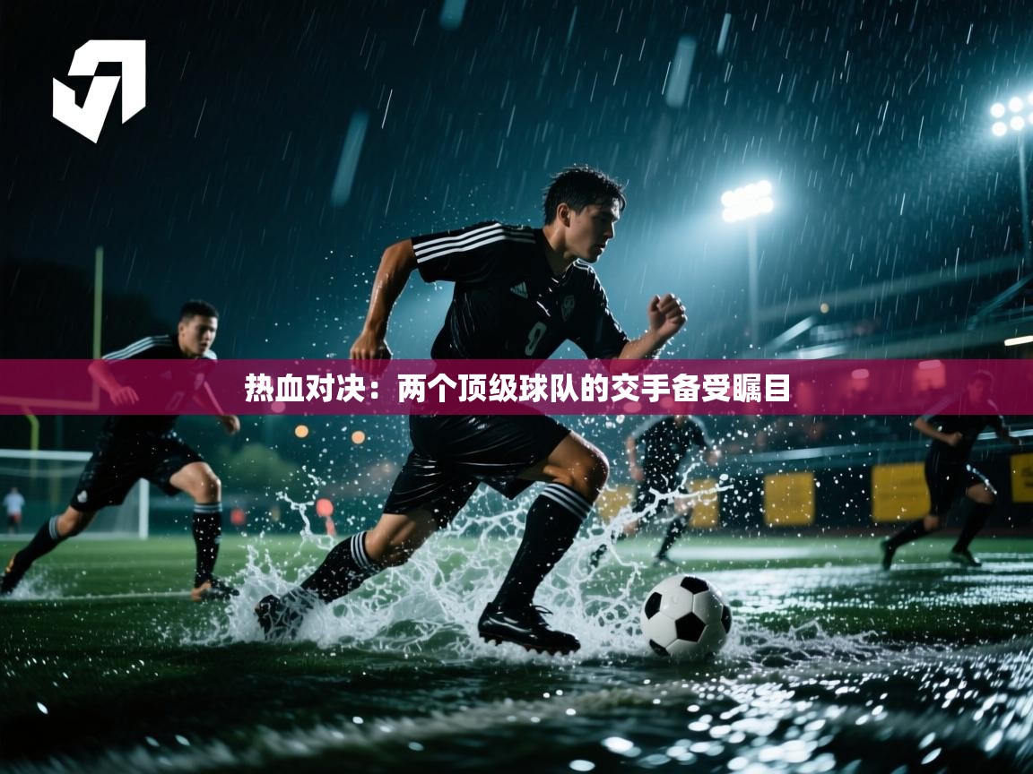 开云体育注册-热血对决：两个顶级球队的交手备受瞩目