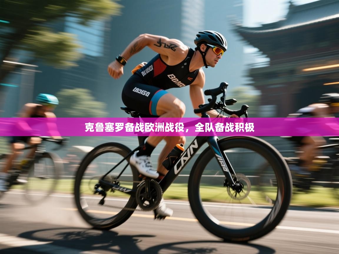 开云网页版-克鲁塞罗备战欧洲战役，全队备战积极  第1张