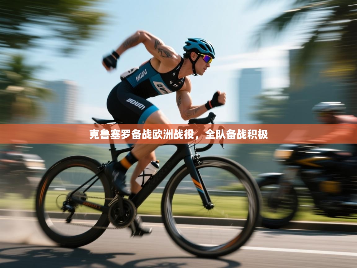 开云网页版-克鲁塞罗备战欧洲战役，全队备战积极  第3张