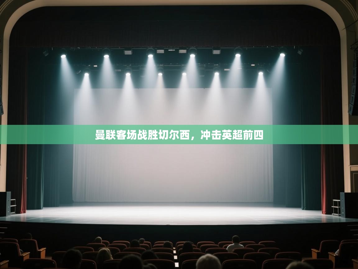 开云体育夜间模式开启-曼联客场战胜切尔西,冲击英超前四 第3张