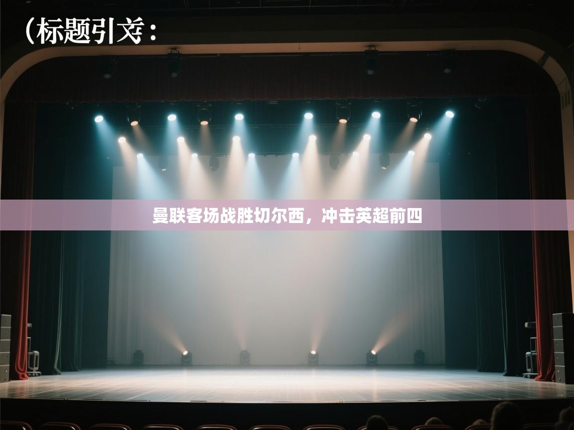 开云体育夜间模式开启-曼联客场战胜切尔西,冲击英超前四 第4张