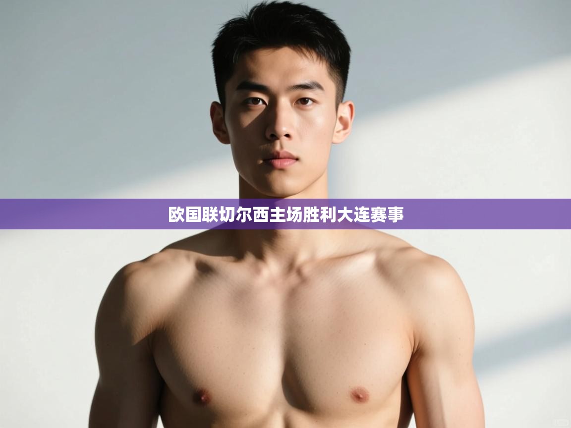 开云体育在线网址-欧国联切尔西主场胜利大连赛事