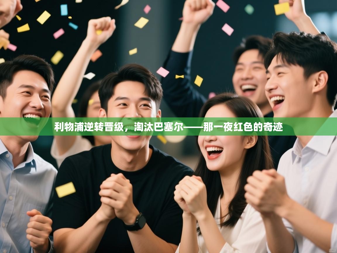 开云体育入口邀请码-利物浦逆转晋级，淘汰巴塞尔——那一夜红色的奇迹  第1张